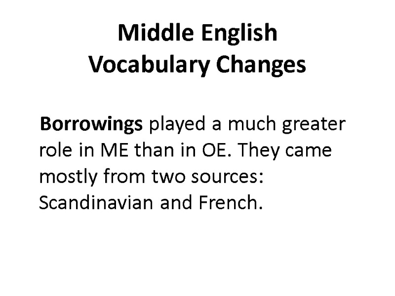 Middle English  Vocabulary Changes  Borrowings played a much greater role in ME
